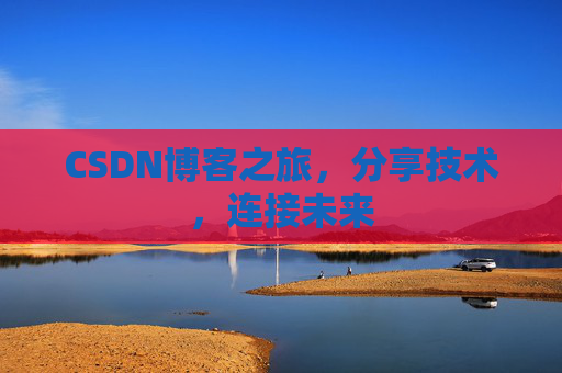 CSDN博客之旅，分享技术，连接未来